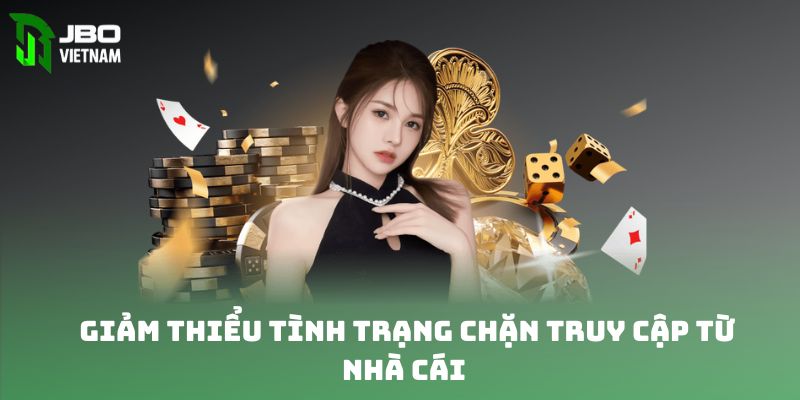 Giảm thiểu tình trạng chặn truy cập từ nhà cái 