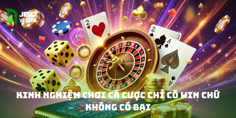 Kinh nghiệm chơi cá cược chỉ có win chứ không có bại 