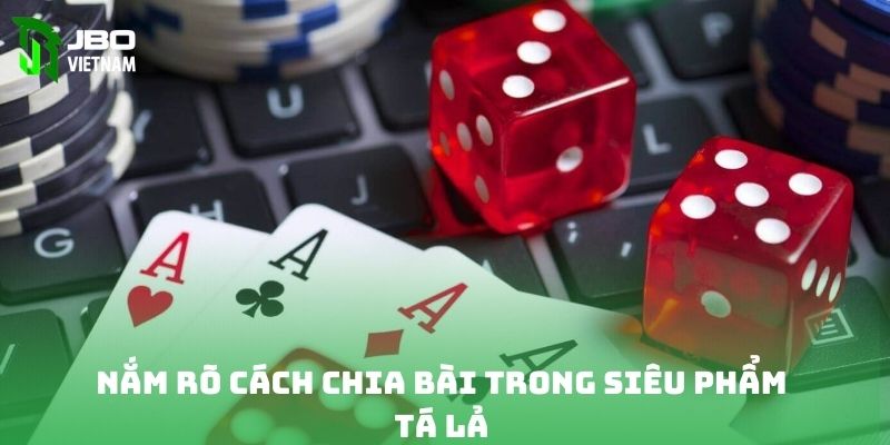 Nắm rõ cách chia bài trong siêu phẩm tá lả 