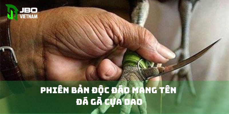 Phiên bản độc đáo mang tên đá gà cựa dao