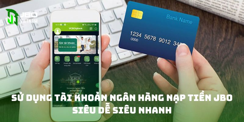 Sử dụng tài khoản ngân hàng nạp tiền JBO siêu dễ siêu nhanh